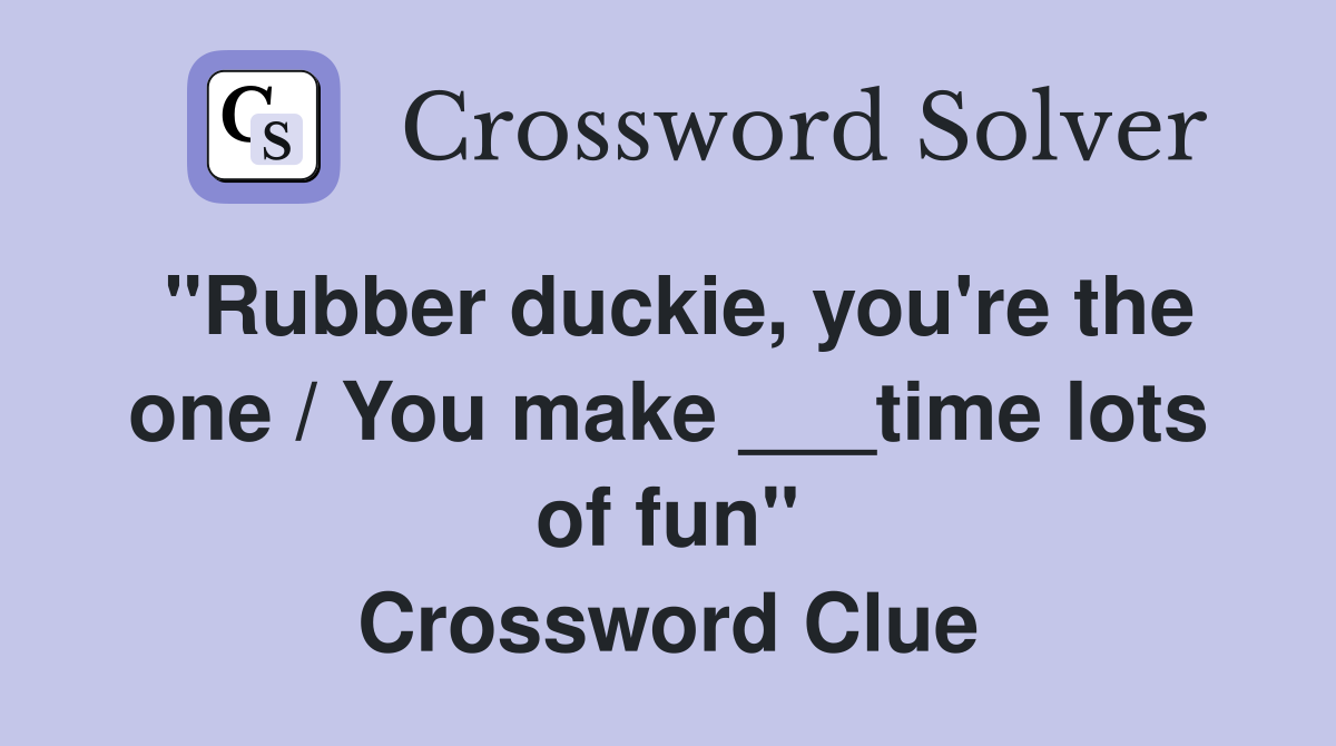 "Rubber duckie, you're the one / You make ___time lots of fun" Crossword Clue