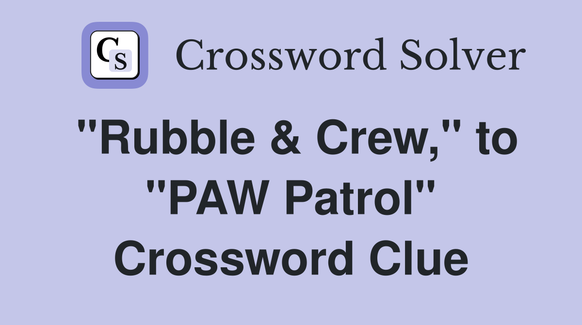 "Rubble & Crew," to "PAW Patrol" Crossword Clue