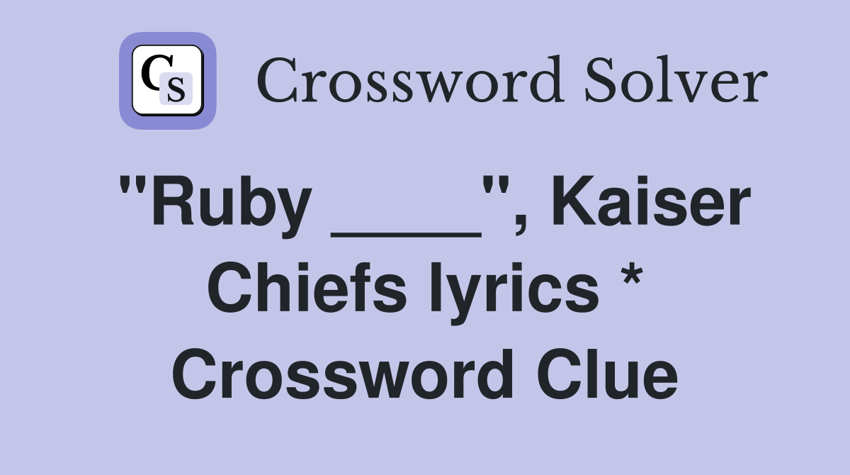 "Ruby ____", Kaiser Chiefs lyrics * Crossword Clue