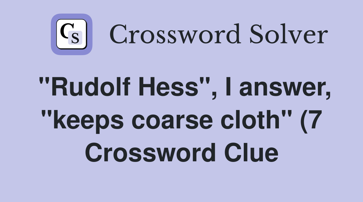 quot Rudolf Hess quot I answer quot keeps coarse cloth quot (7) Crossword Clue quot Rudolf Hess quot I answer quot keeps coarse cloth quot (7) Crossword Clue