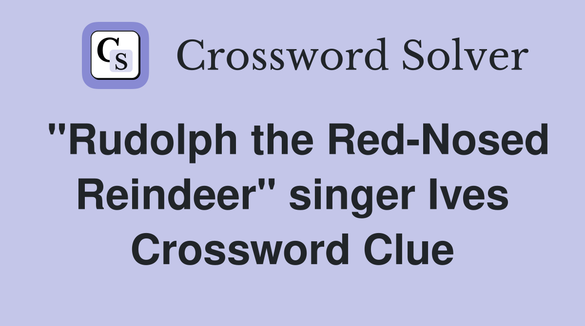 quot Rudolph the Red Nosed Reindeer quot singer Ives Crossword Clue Answers