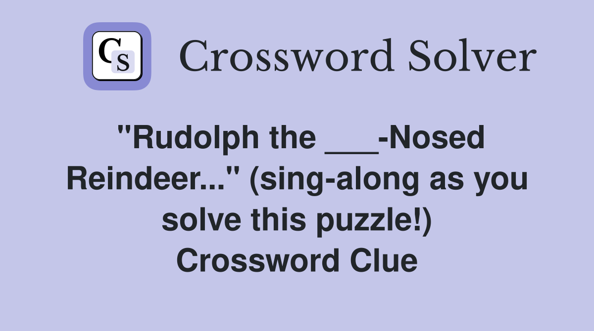 "Rudolph the ___-Nosed Reindeer..." (sing-along as you solve this puzzle!) Crossword Clue