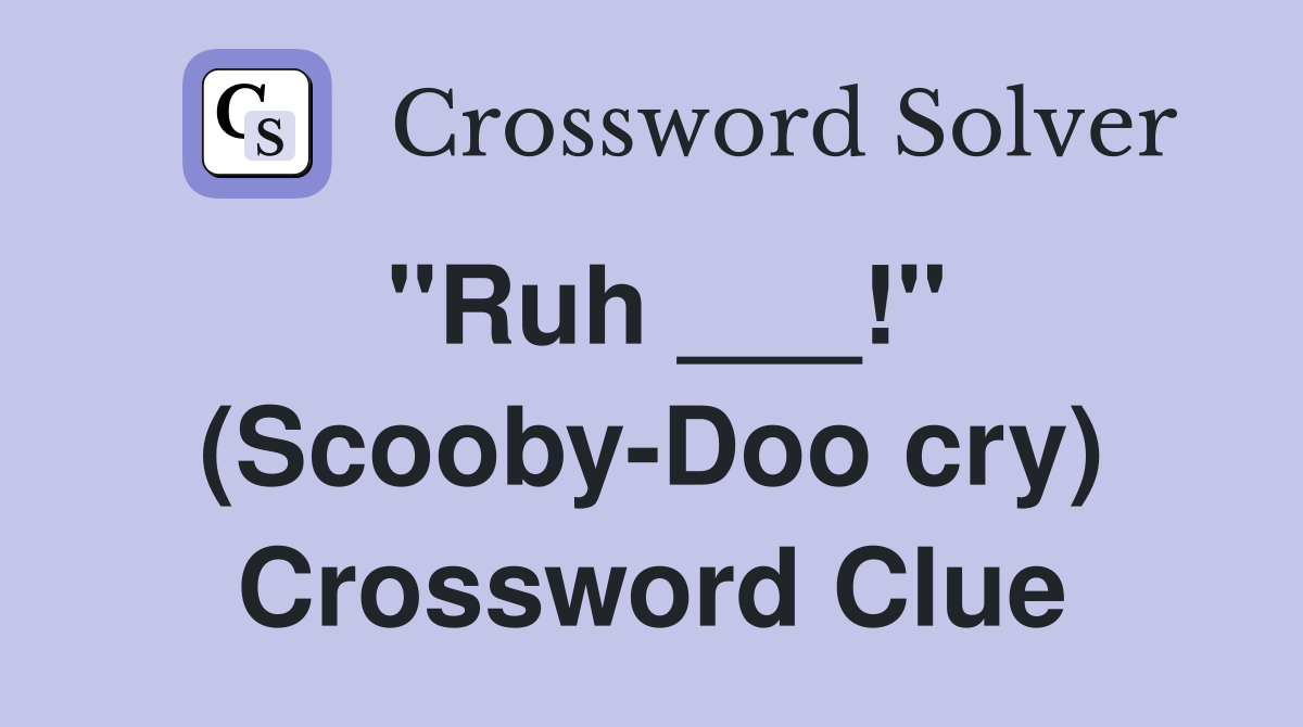 "Ruh ___!" (Scooby-Doo cry) Crossword Clue