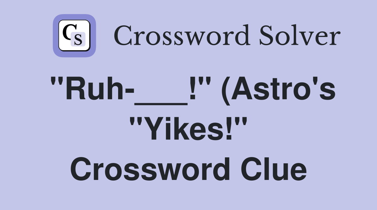 quot Ruh quot (Astro #39 s quot Yikes quot ) Crossword Clue Answers Crossword Solver quot Ruh quot (Astro #39 s quot Yikes quot ) Crossword Clue Answers Crossword Solver