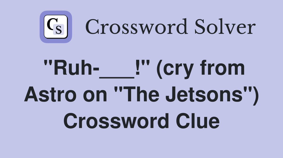 "Ruh-___!" (cry from Astro on "The Jetsons") Crossword Clue