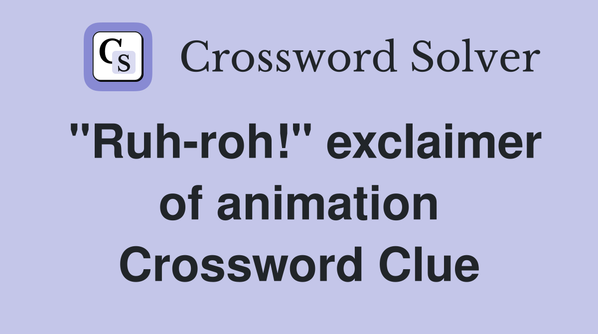 "Ruh-roh!" exclaimer of animation Crossword Clue