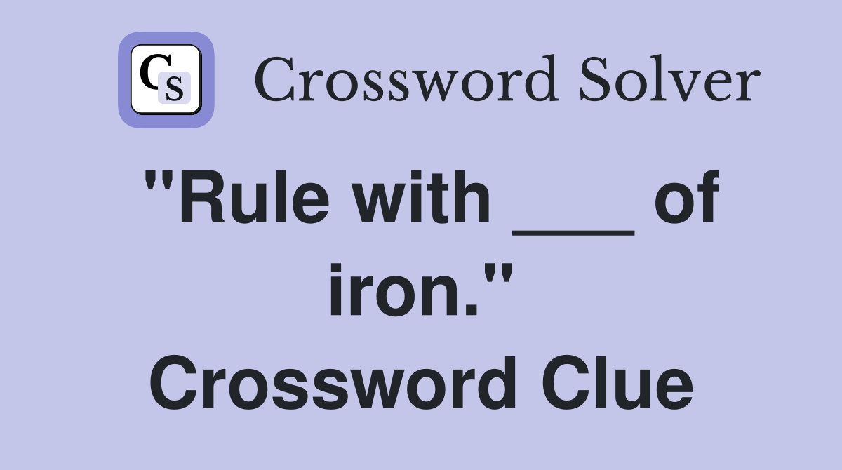 "Rule with ___ of iron." Crossword Clue