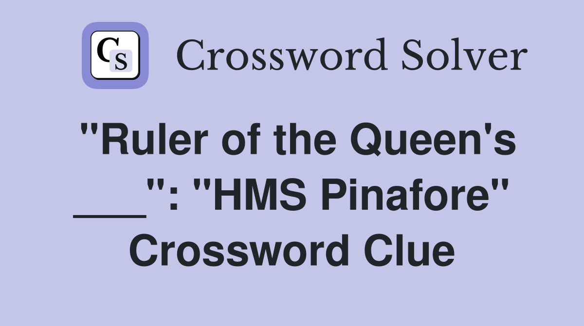 "Ruler of the Queen's ___": "HMS Pinafore" Crossword Clue