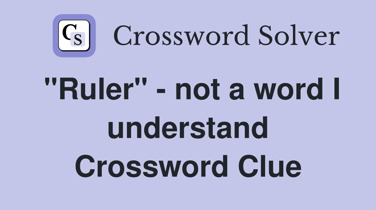 "Ruler" - not a word I understand Crossword Clue
