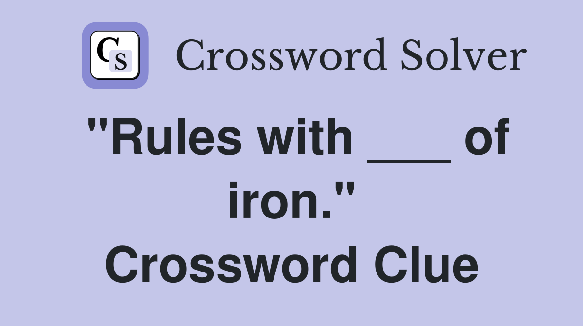 "Rules with ___ of iron." Crossword Clue