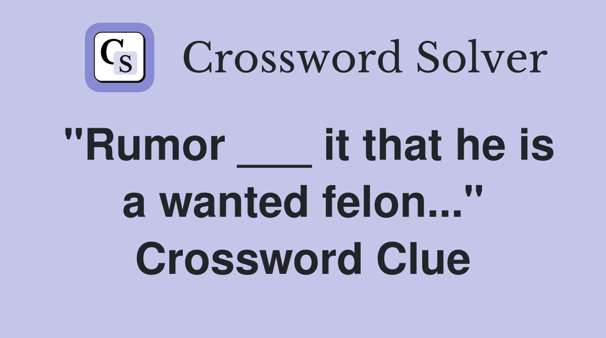 "Rumor ___ it that he is a wanted felon..." Crossword Clue