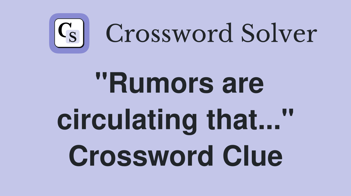 "Rumors are circulating that..." Crossword Clue