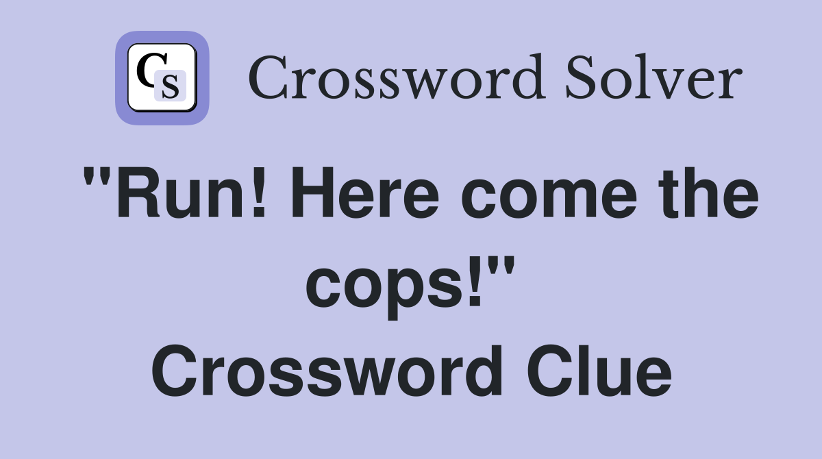"Run! Here come the cops!" Crossword Clue