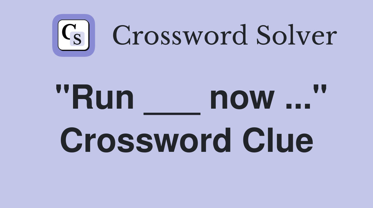 "Run ___ now ..." Crossword Clue