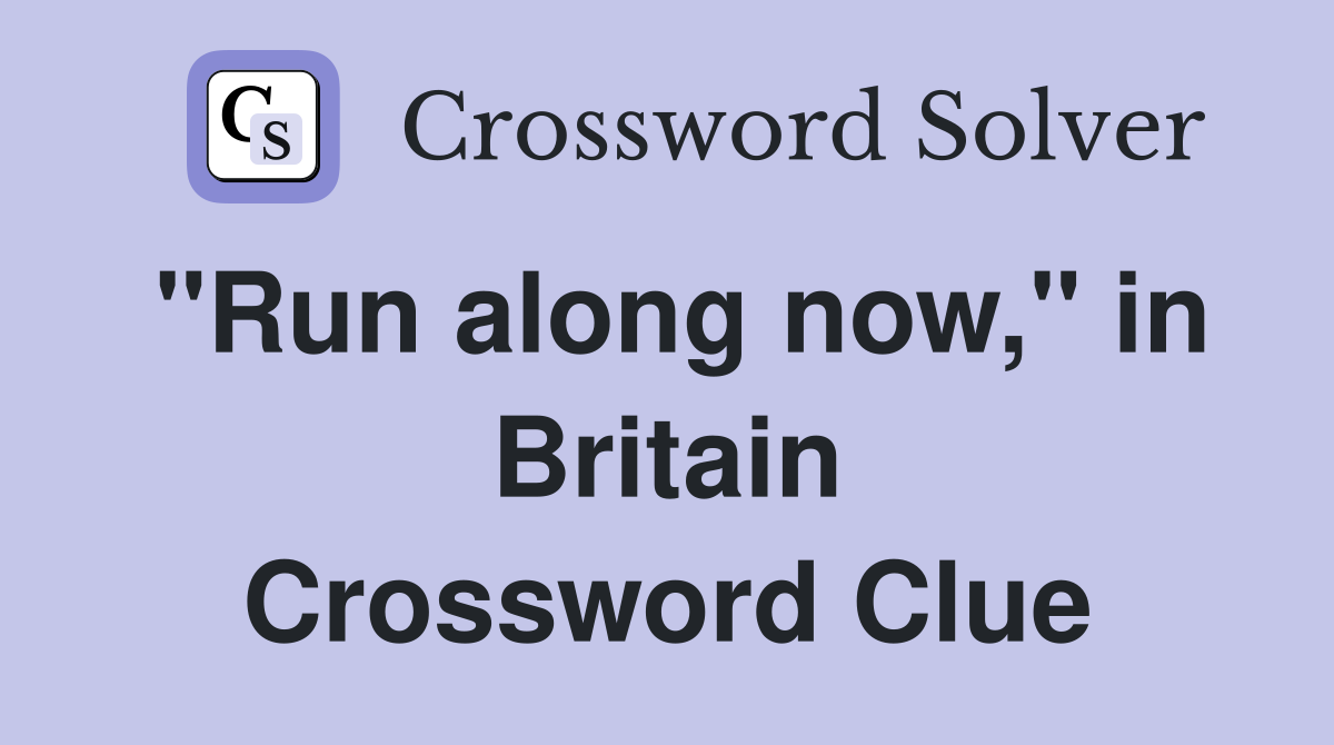 "Run along now," in Britain Crossword Clue