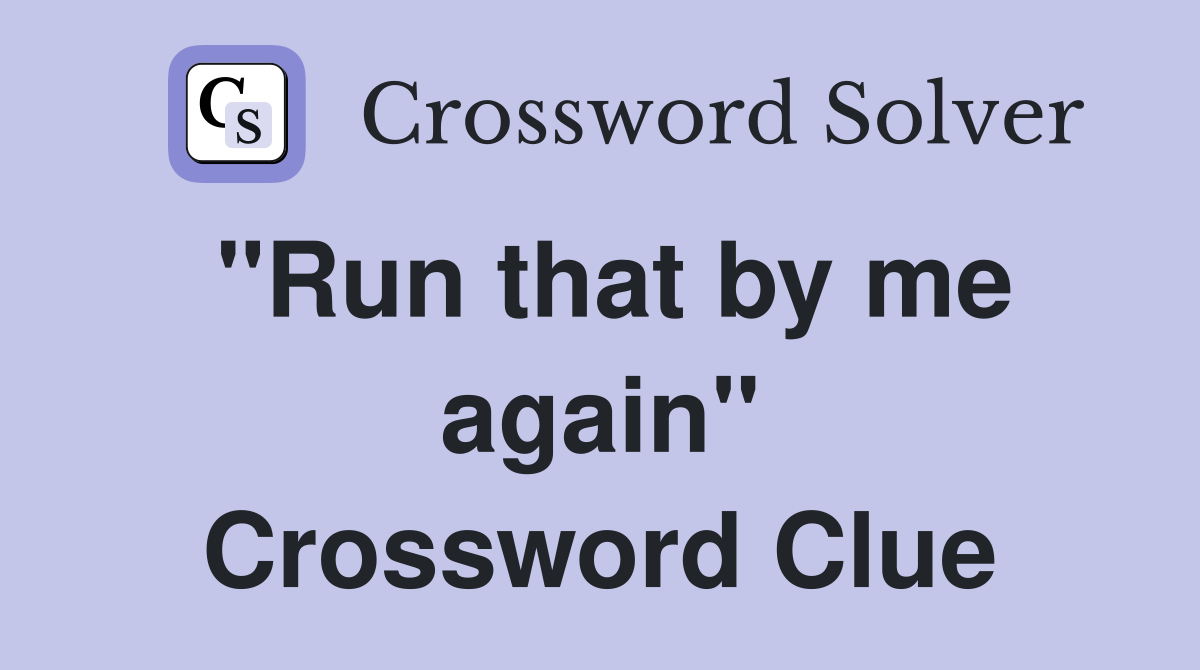"Run that by me again" Crossword Clue