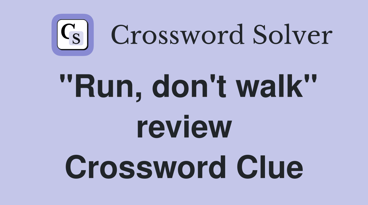 "Run, don't walk" review Crossword Clue
