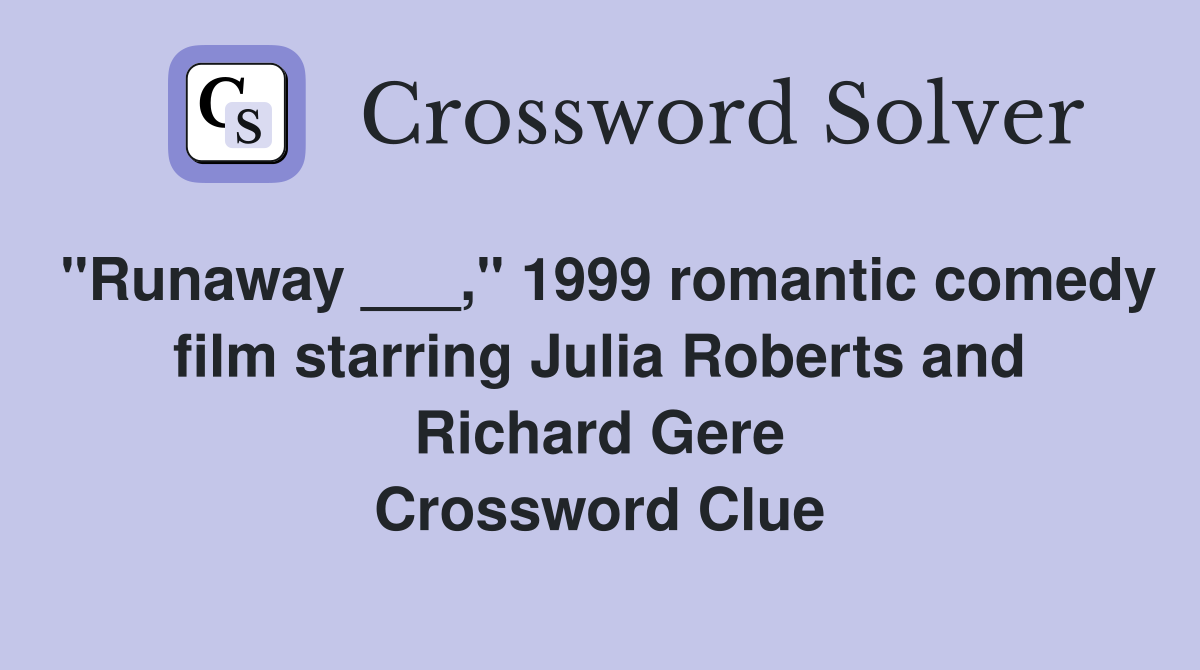 "Runaway ___," 1999 romantic comedy film starring Julia Roberts and Richard Gere Crossword Clue