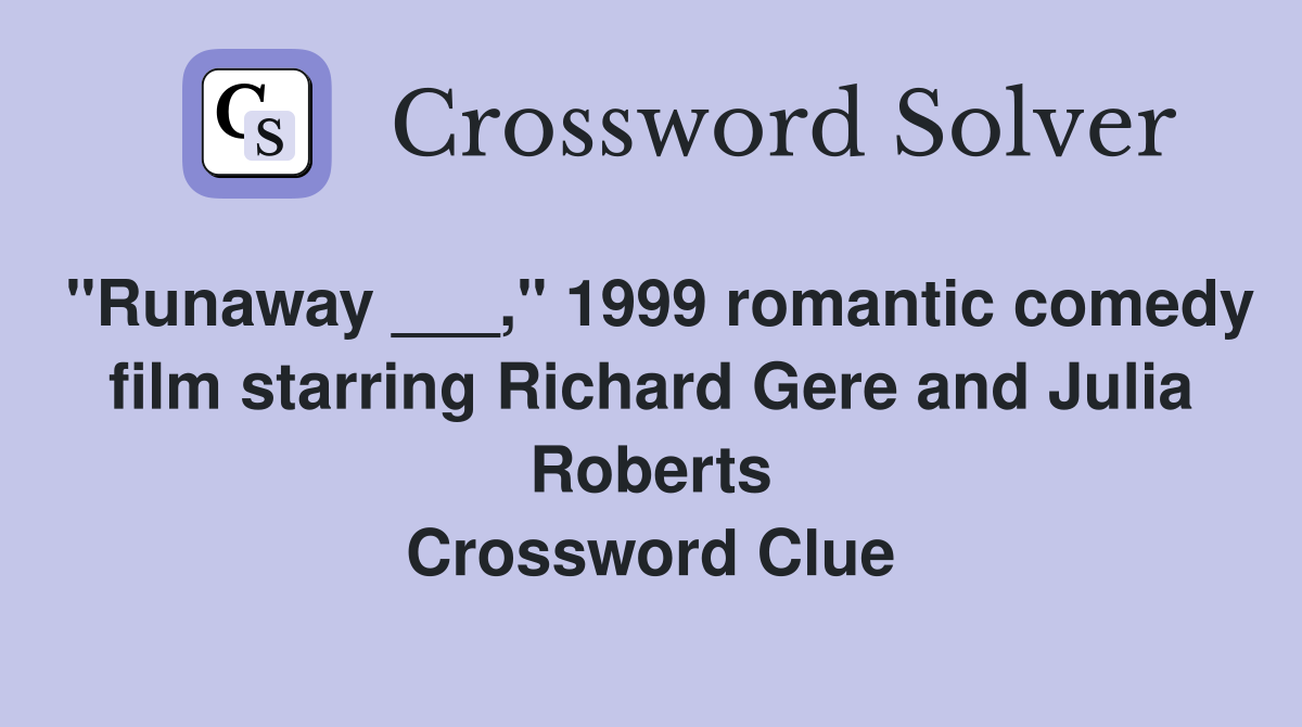 "Runaway ___," 1999 romantic comedy film starring Richard Gere and Julia Roberts Crossword Clue