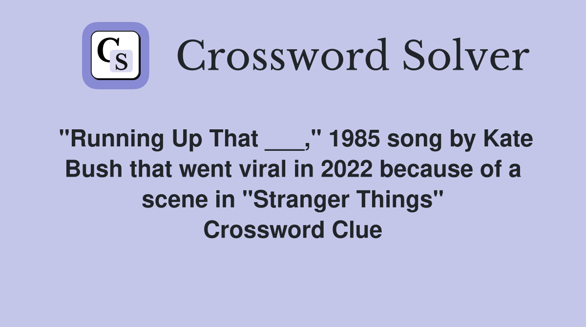 "Running Up That ___," 1985 song by Kate Bush that went viral in 2022 because of a scene in "Stranger Things" Crossword Clue