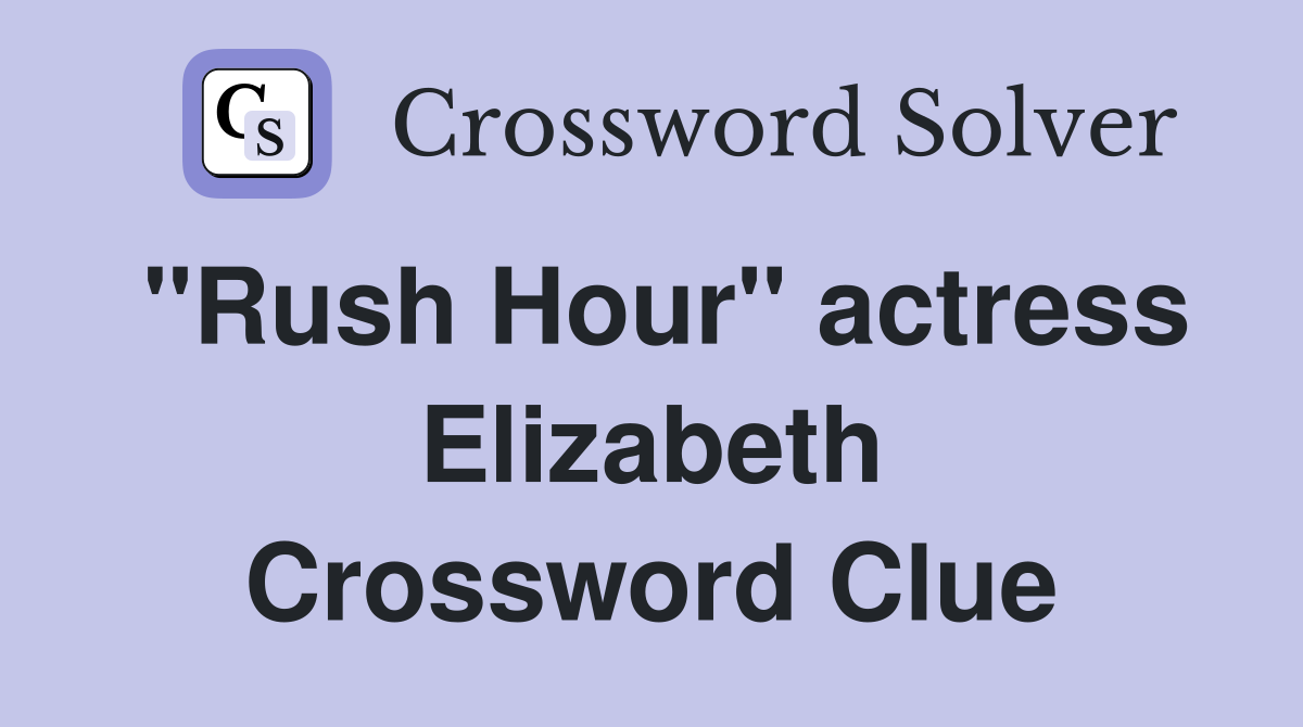 "Rush Hour" actress Elizabeth Crossword Clue