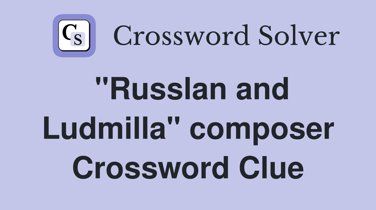 "Russlan and Ludmilla" composer Crossword Clue