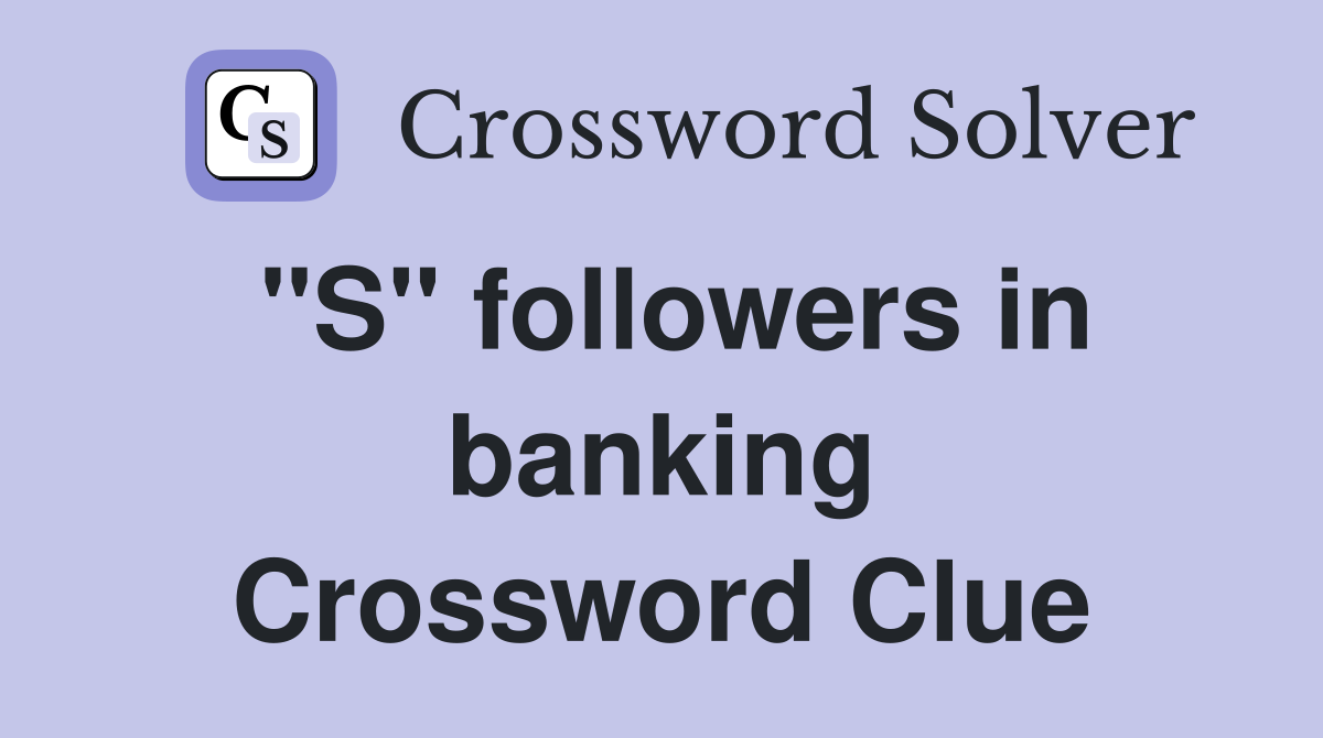 "S" followers in banking Crossword Clue