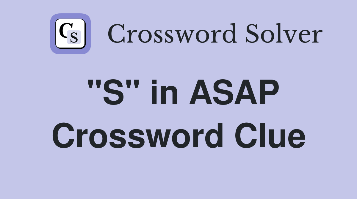 "S" in ASAP Crossword Clue