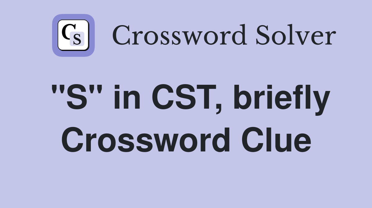 "S" in CST, briefly Crossword Clue