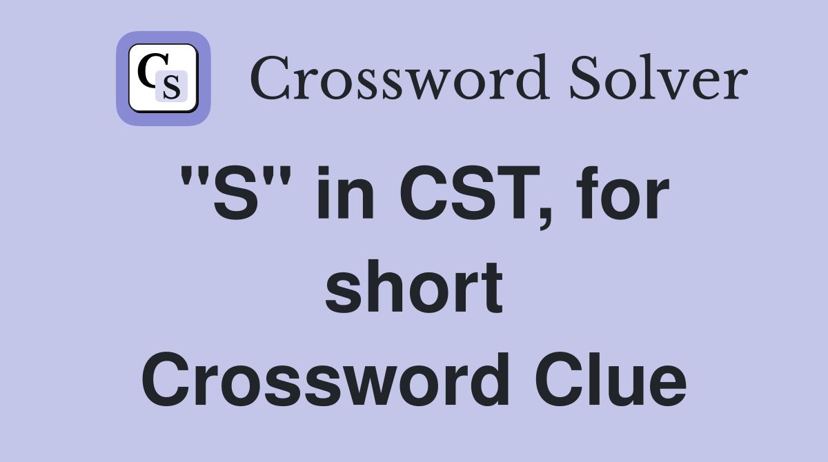 "S" in CST, for short Crossword Clue