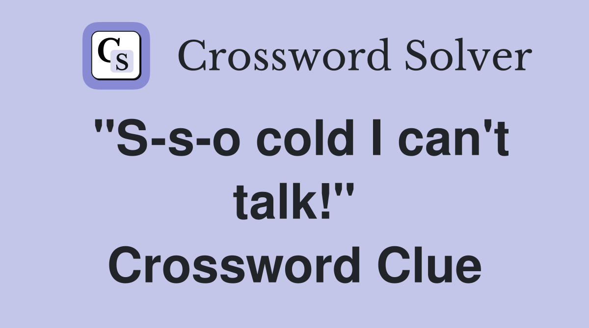 "S-s-o cold I can't talk!" Crossword Clue