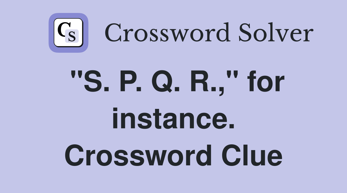 "S. P. Q. R.," for instance. Crossword Clue