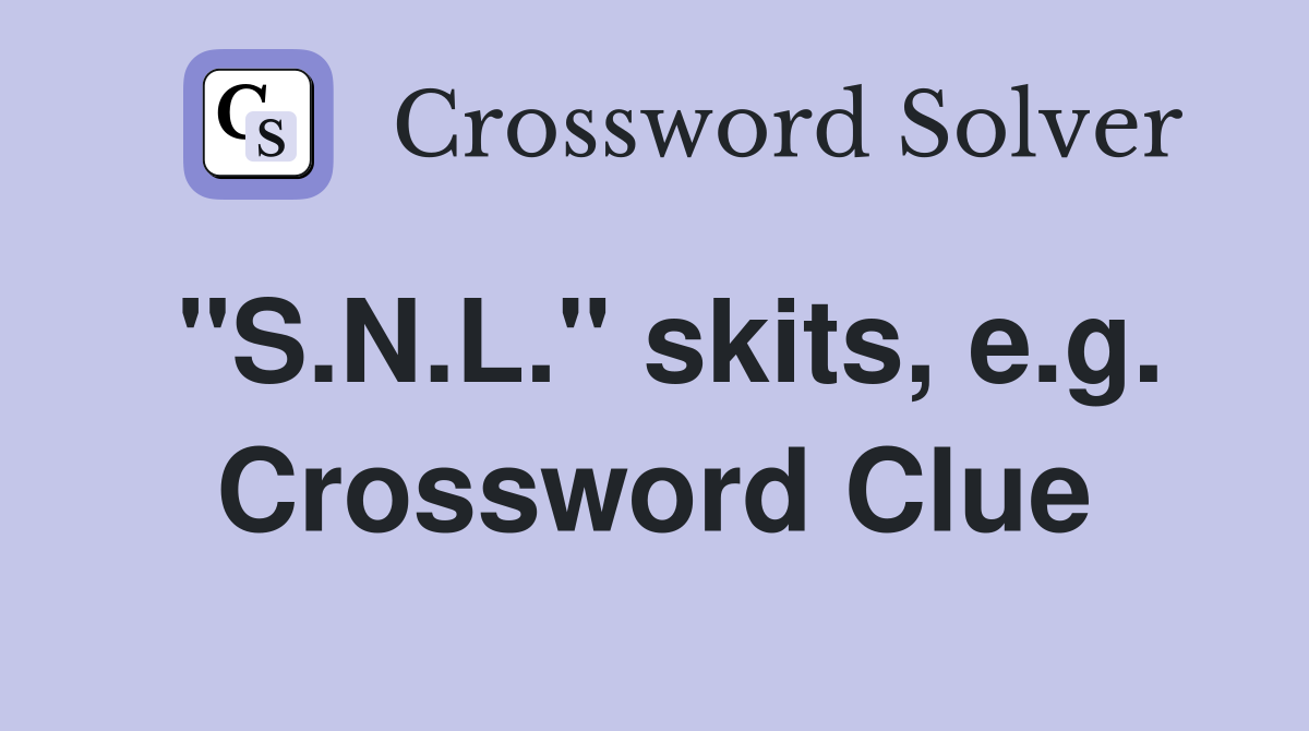 "S.N.L." skits, e.g. Crossword Clue