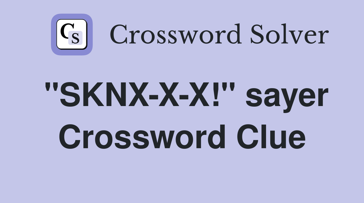 "SKNX-X-X!" sayer Crossword Clue