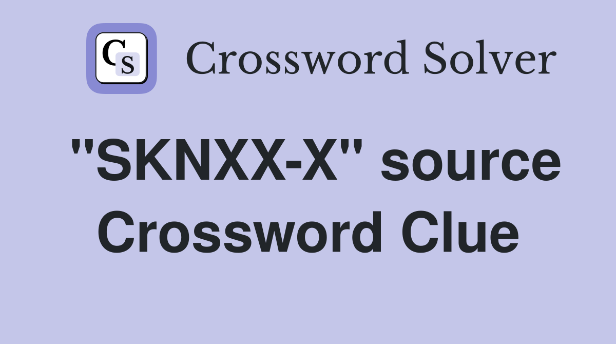 "SKNXX-X" source Crossword Clue