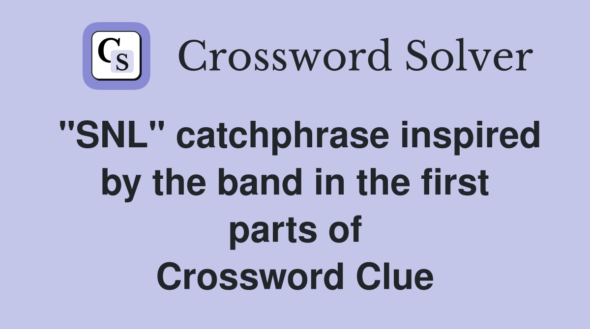 "SNL" catchphrase inspired by the band in the first parts of Crossword Clue
