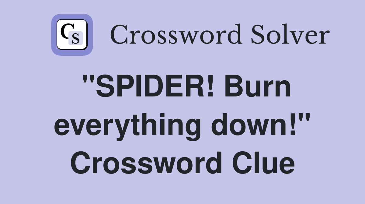 "SPIDER! Burn everything down!" Crossword Clue