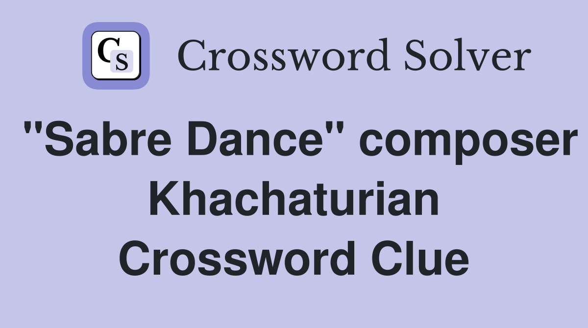 "Sabre Dance" composer Khachaturian Crossword Clue
