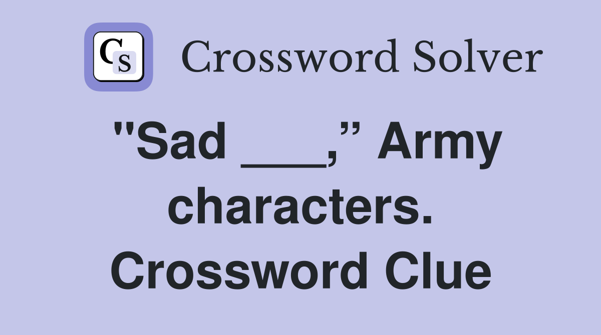 "Sad ___,” Army characters. Crossword Clue