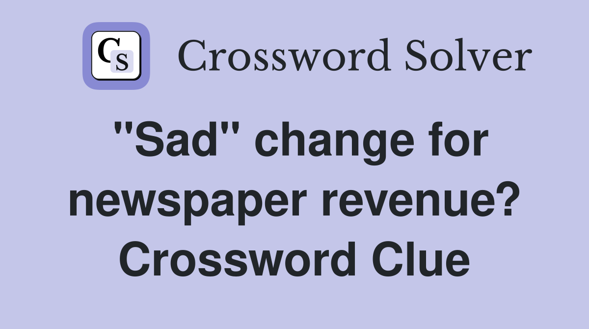 "Sad" change for newspaper revenue? Crossword Clue
