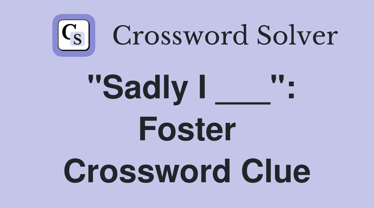 "Sadly I ___": Foster Crossword Clue