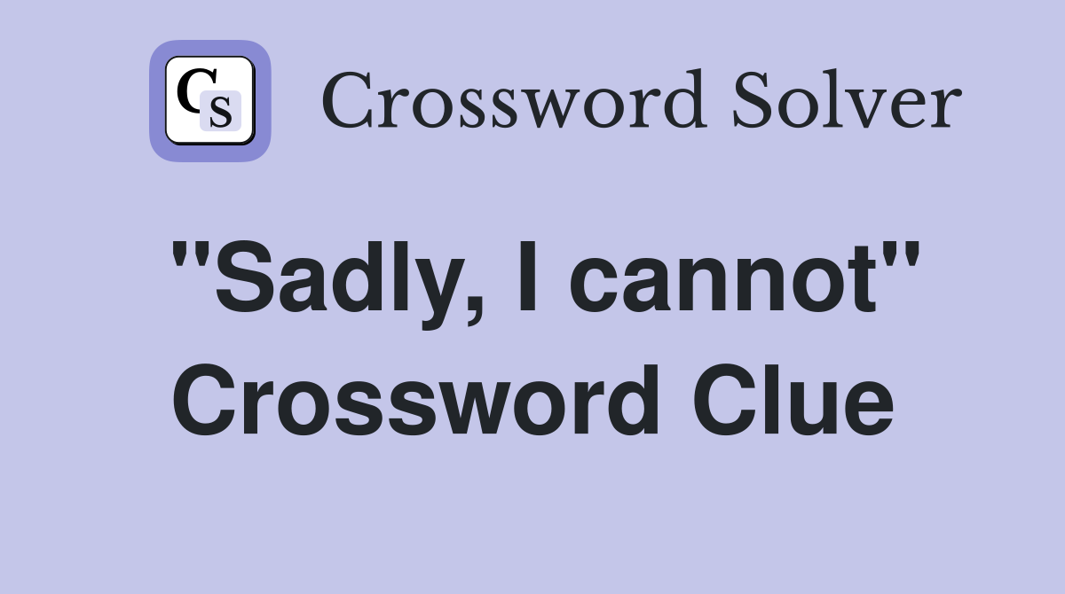"Sadly, I cannot" Crossword Clue