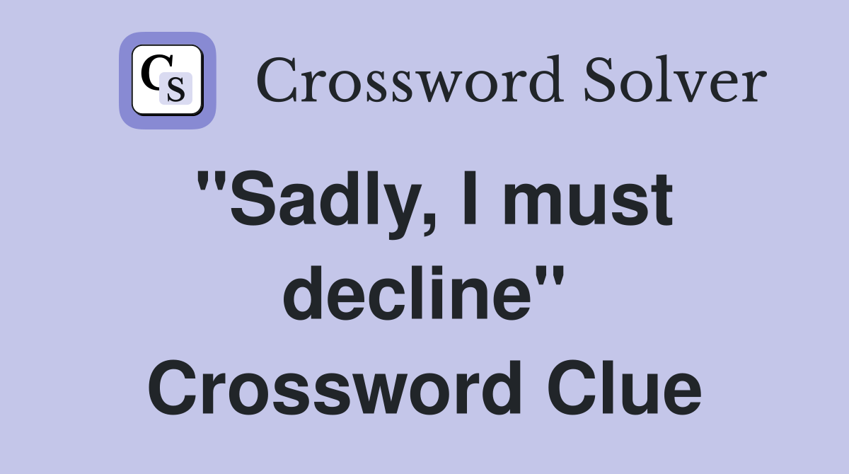 "Sadly, I must decline" Crossword Clue