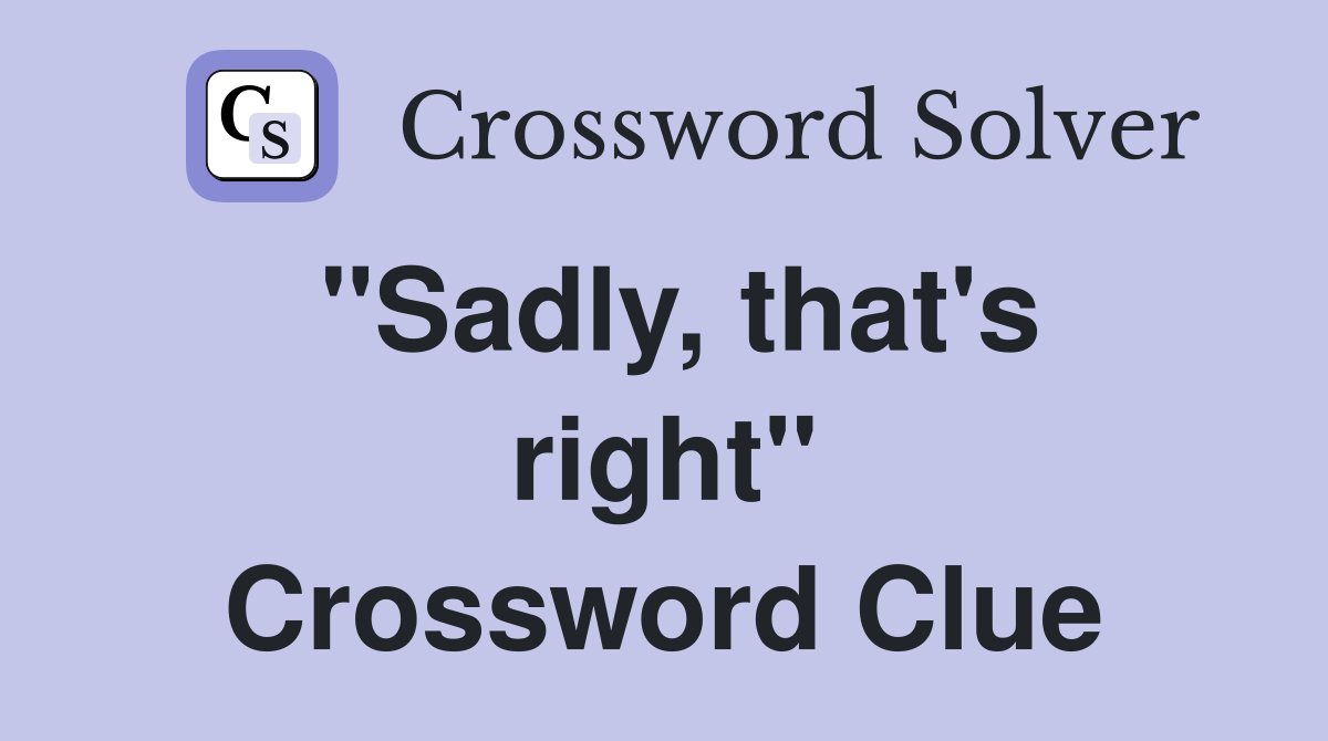 "Sadly, that's right" Crossword Clue