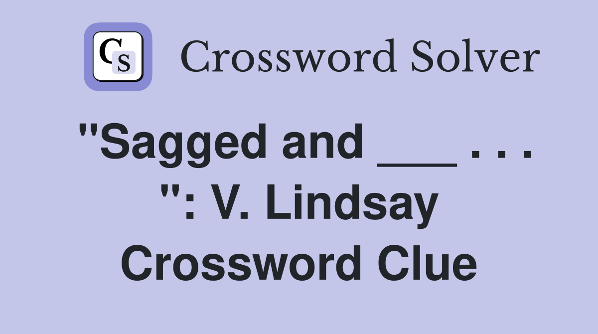 "Sagged and ___ . . . ": V. Lindsay Crossword Clue