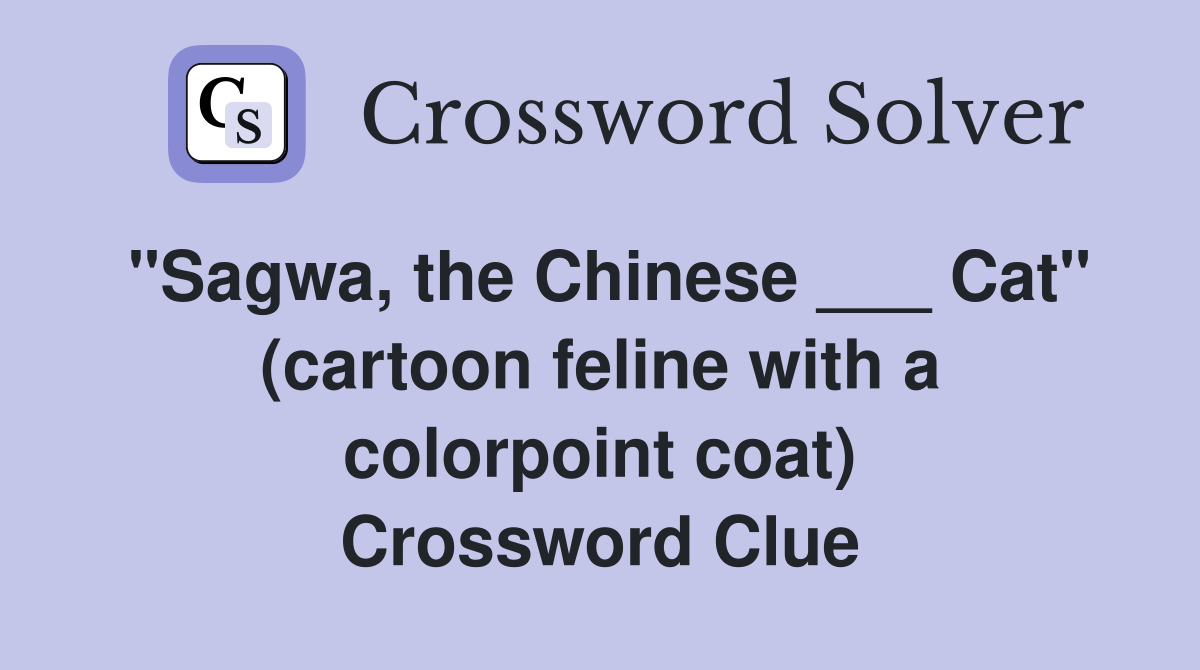 "Sagwa, the Chinese ___ Cat" (cartoon feline with a colorpoint coat) Crossword Clue
