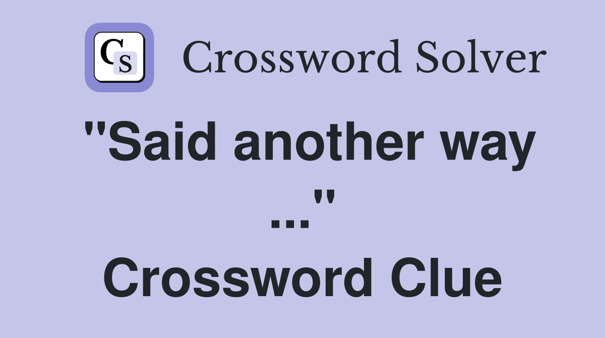 "Said another way ..." Crossword Clue