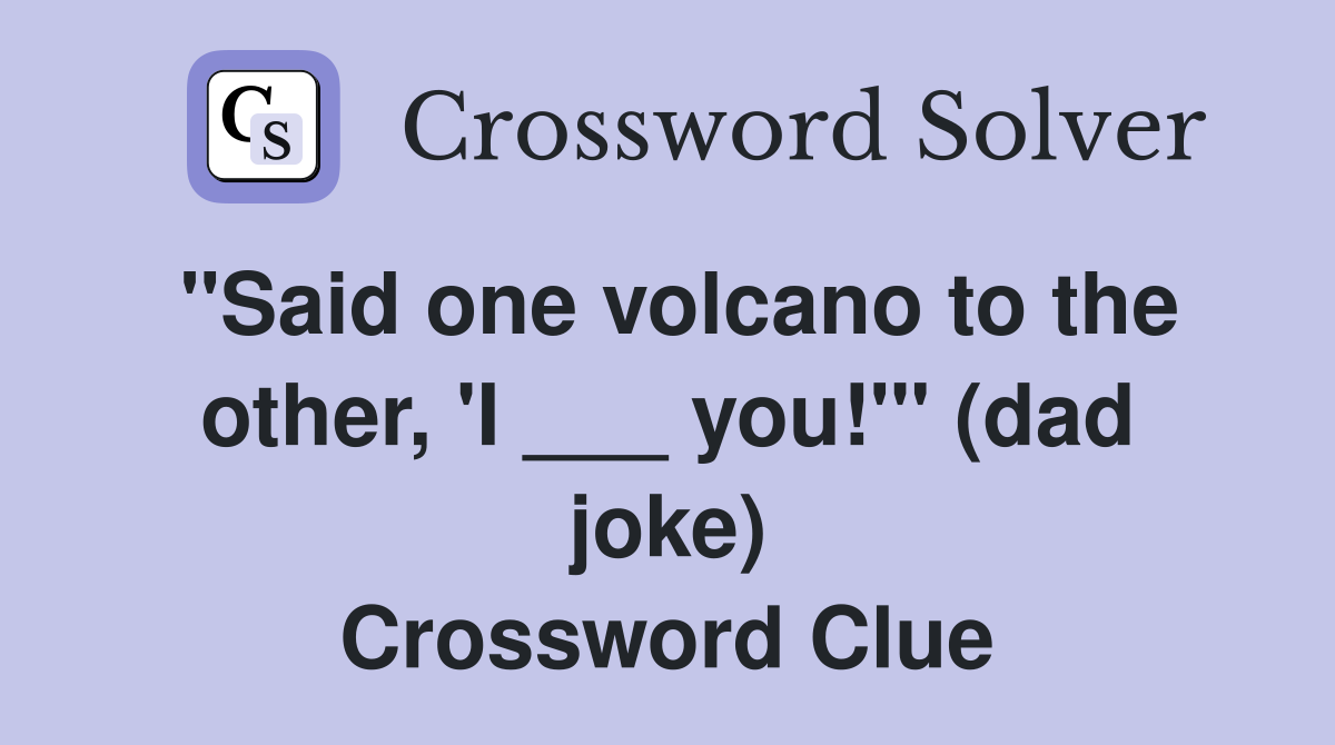 "Said one volcano to the other, 'I ___ you!'" (dad joke) Crossword Clue