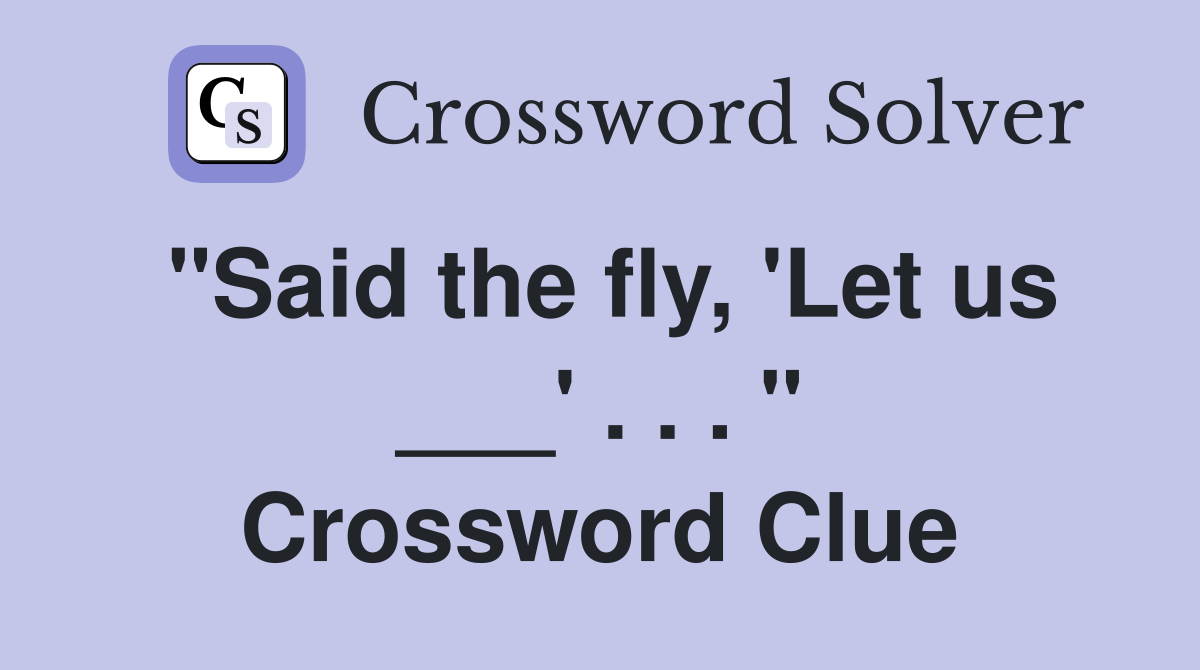 "Said the fly, 'Let us ___' . . . " Crossword Clue