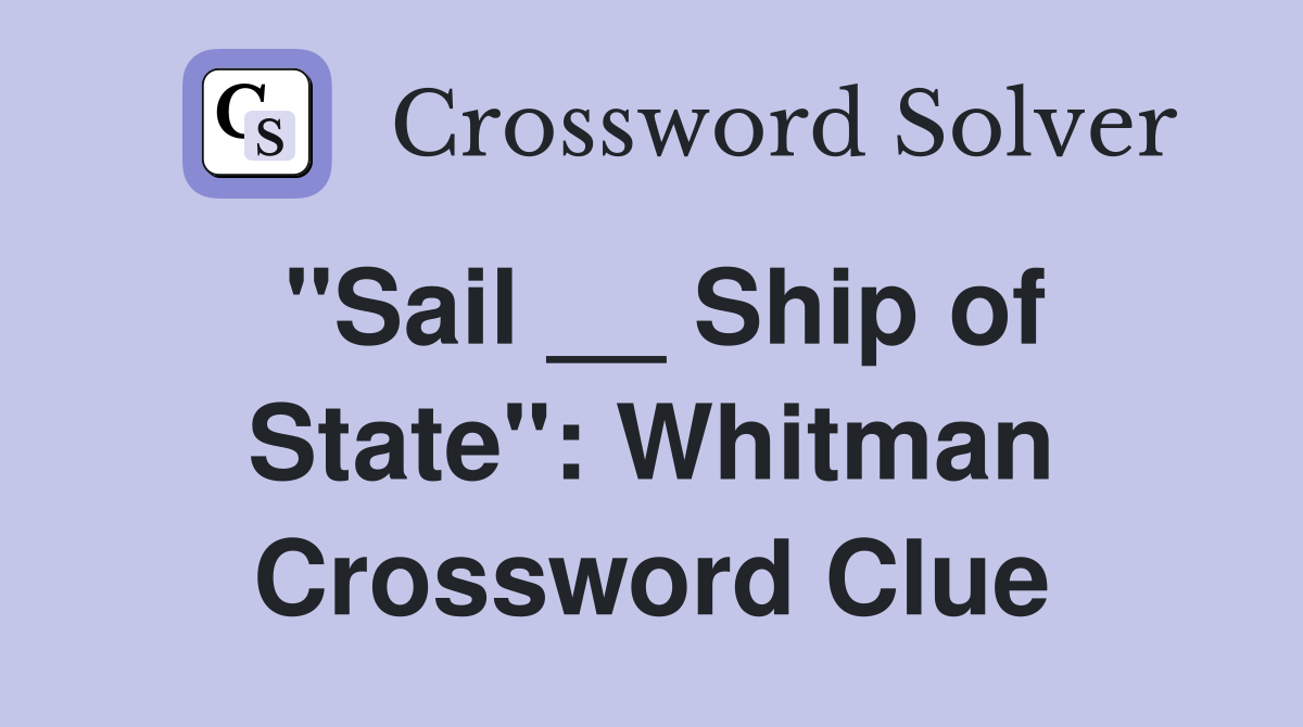 "Sail __ Ship of State": Whitman Crossword Clue